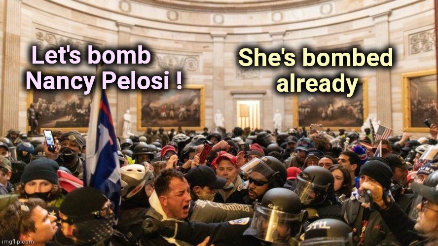 Overheard at the Capitol "Riot" | She's bombed     
already; Let's bomb
    Nancy Pelosi ! | image tagged in capitol protestors,too late,go home youre drunk,congress,no progress | made w/ Imgflip meme maker