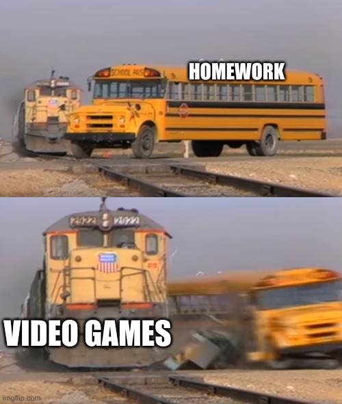 what my brain want's to do | HOMEWORK; VIDEO GAMES | image tagged in a train hitting a school bus | made w/ Imgflip meme maker