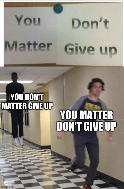 Easily misread | YOU DON'T MATTER GIVE UP; YOU MATTER DON'T GIVE UP | image tagged in floating boy chasing running boy | made w/ Imgflip meme maker
