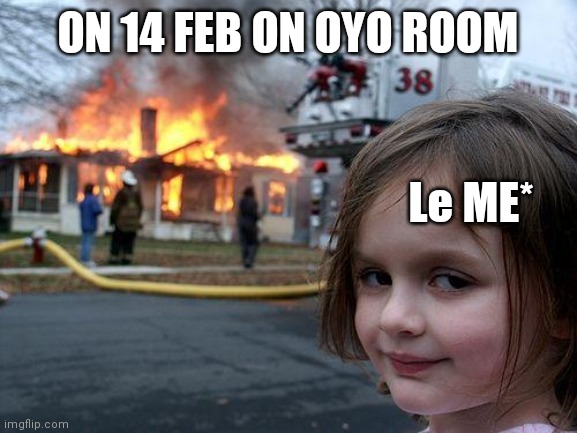 Valentine's Day | ON 14 FEB ON OYO ROOM; Le ME* | image tagged in memes,disaster girl | made w/ Imgflip meme maker