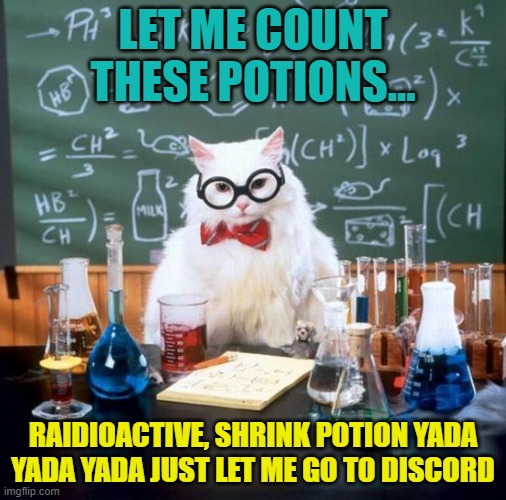 Cat wants to go to discord | LET ME COUNT THESE POTIONS... RAIDIOACTIVE, SHRINK POTION YADA YADA YADA JUST LET ME GO TO DISCORD | image tagged in memes,chemistry cat | made w/ Imgflip meme maker