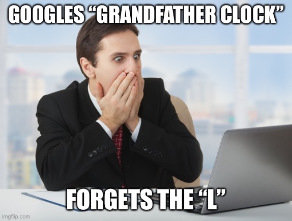 GOOGLES “GRANDFATHER CLOCK”; FORGETS THE “L” | made w/ Imgflip meme maker
