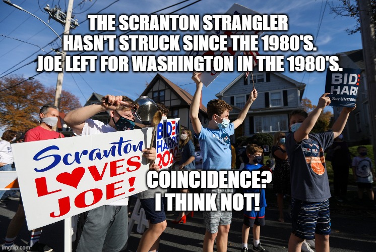 scranton strangler | THE SCRANTON STRANGLER 
HASN'T STRUCK SINCE THE 1980'S.
JOE LEFT FOR WASHINGTON IN THE 1980'S. COINCIDENCE? I THINK NOT! | image tagged in biden,scranton,the office,dunder mifflin,maga,trump | made w/ Imgflip meme maker