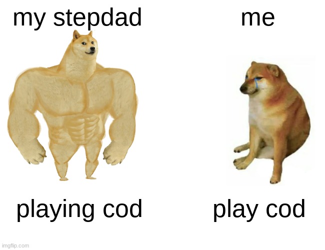 Buff Doge vs. Cheems | my stepdad; me; playing cod; play cod | image tagged in memes,buff doge vs cheems | made w/ Imgflip meme maker