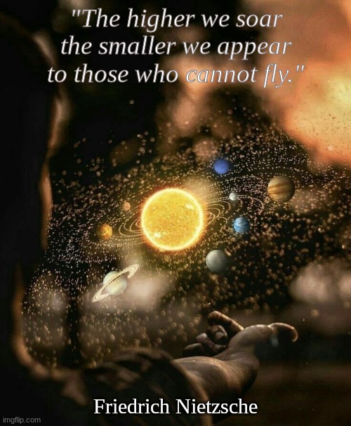 "The higher we soar the smaller we appear to those who cannot fly."; Friedrich Nietzsche | image tagged in inspirational memes | made w/ Imgflip meme maker