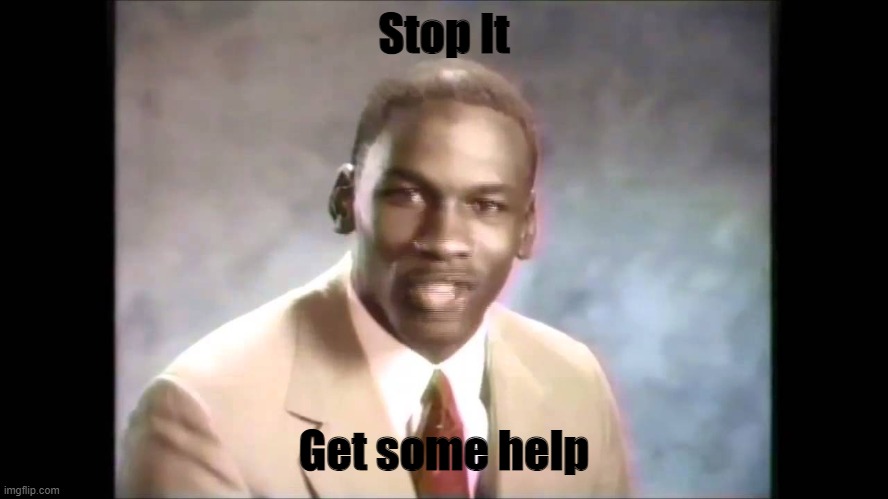 Stop It Get some help | image tagged in stop it get some help | made w/ Imgflip meme maker
