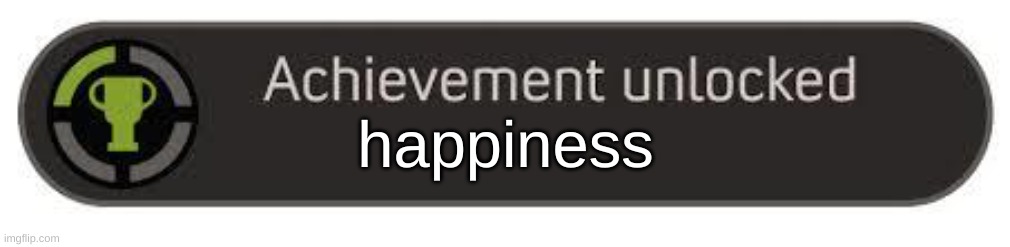 achievement unlocked | happiness | image tagged in achievement unlocked | made w/ Imgflip meme maker