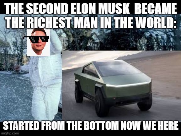 The second Elon Musk became the richest person in the world | THE SECOND ELON MUSK  BECAME THE RICHEST MAN IN THE WORLD:; STARTED FROM THE BOTTOM NOW WE HERE | image tagged in memes,elon musk,tesla | made w/ Imgflip meme maker