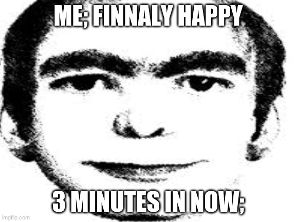 -_- | ME; FINNALY HAPPY; 3 MINUTES IN NOW; | image tagged in this is fine,imgflip,america | made w/ Imgflip meme maker