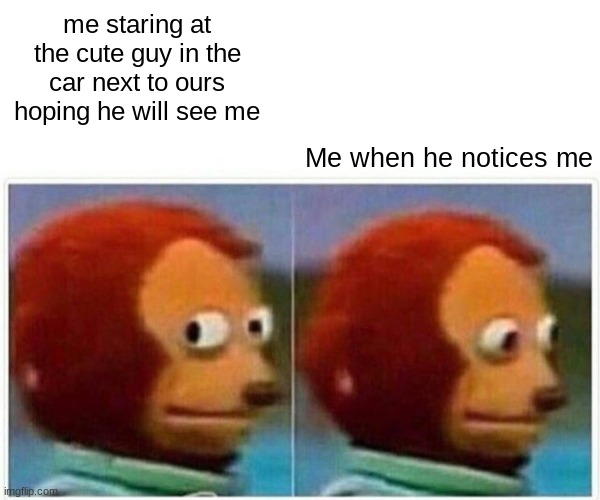 In the car | me staring at the cute guy in the car next to ours hoping he will see me; Me when he notices me | image tagged in memes,monkey puppet | made w/ Imgflip meme maker