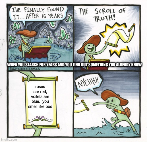 The Scroll Of Truth Meme | WHEN YOU SEARCH FOR YEARS AND YOU FIND OUT SOMETHING YOU ALREADY KNOW; roses are red, violets are blue,  you smell like poo | image tagged in memes,the scroll of truth | made w/ Imgflip meme maker