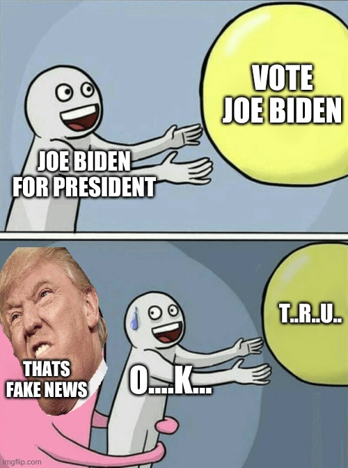 trump for president | VOTE JOE BIDEN; JOE BIDEN FOR PRESIDENT; T..R..U.. THATS FAKE NEWS; O....K... | image tagged in memes,running away balloon | made w/ Imgflip meme maker