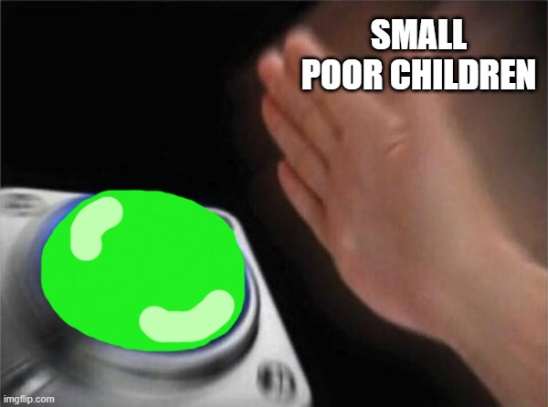 Blank Nut Button Meme | SMALL POOR CHILDREN | image tagged in memes,blank nut button | made w/ Imgflip meme maker