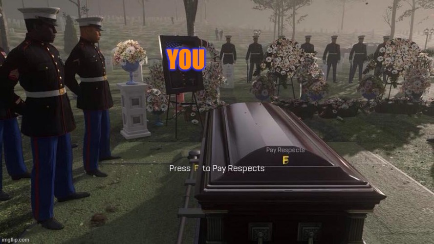 Press F to Pay Respects | YOU | image tagged in press f to pay respects | made w/ Imgflip meme maker
