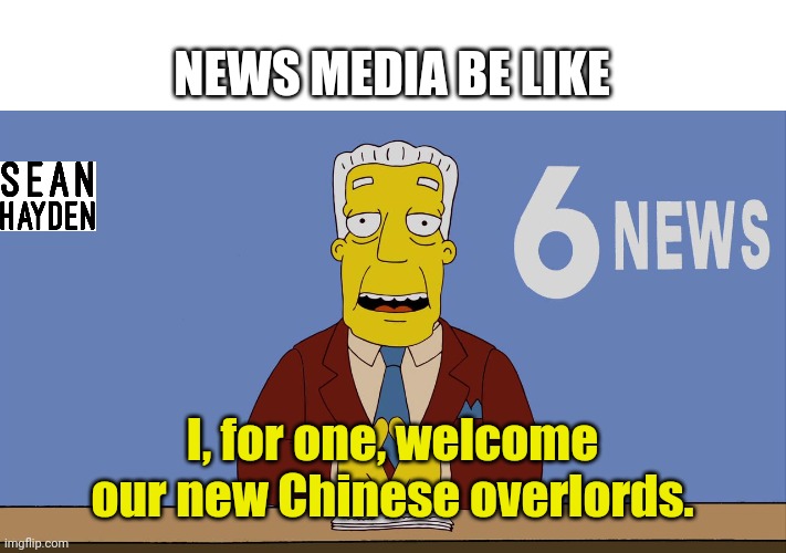 Media | NEWS MEDIA BE LIKE; I, for one, welcome our new Chinese overlords. | image tagged in kent brockman | made w/ Imgflip meme maker