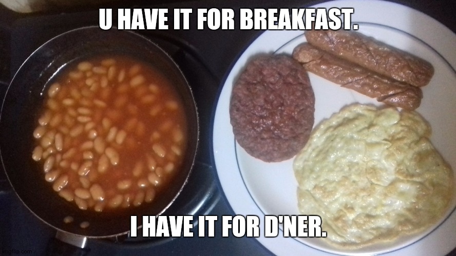 A simple meal | U HAVE IT FOR BREAKFAST. I HAVE IT FOR D'NER. | image tagged in d'ner | made w/ Imgflip meme maker