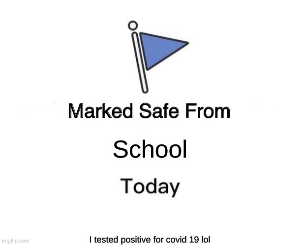 HAHAHAHA | School; I tested positive for covid 19 lol | image tagged in memes,marked safe from | made w/ Imgflip meme maker