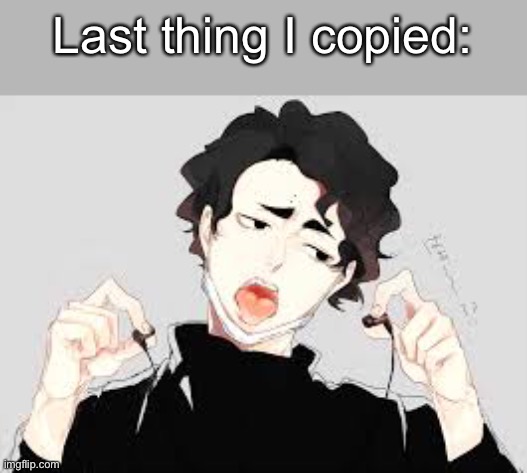 Last thing I copied: | made w/ Imgflip meme maker