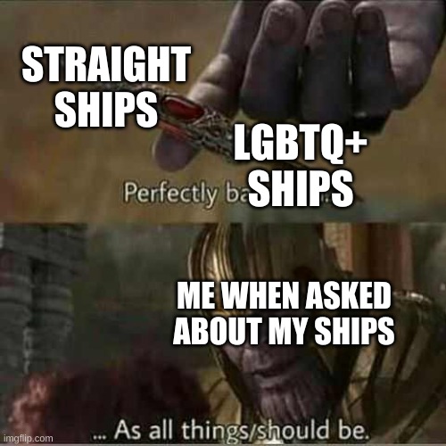 Thanos balanced things | STRAIGHT SHIPS LGBTQ+ SHIPS ME WHEN ASKED ABOUT MY SHIPS | image tagged in thanos balanced things | made w/ Imgflip meme maker