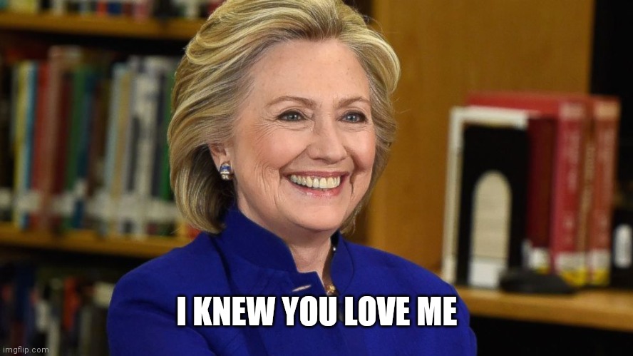 Hillary smiling | I KNEW YOU LOVE ME | image tagged in hillary smiling | made w/ Imgflip meme maker