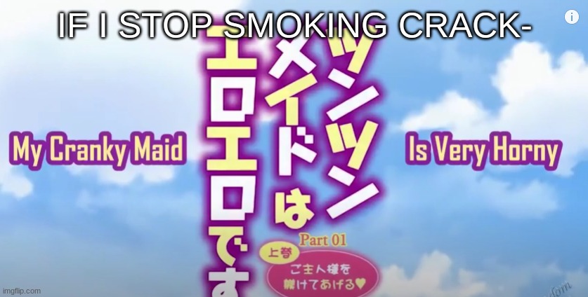 My Cranky Maid Is Very Horny | IF I STOP SMOKING CRACK- | image tagged in my cranky maid is very horny | made w/ Imgflip meme maker