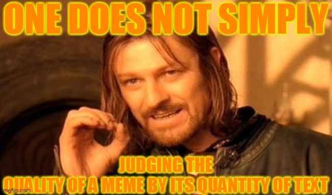 One Does Not Simply | ONE DOES NOT SIMPLY; JUDGING THE QUALITY OF A MEME BY ITS QUANTITY OF TEXT | image tagged in memes,one does not simply | made w/ Imgflip meme maker