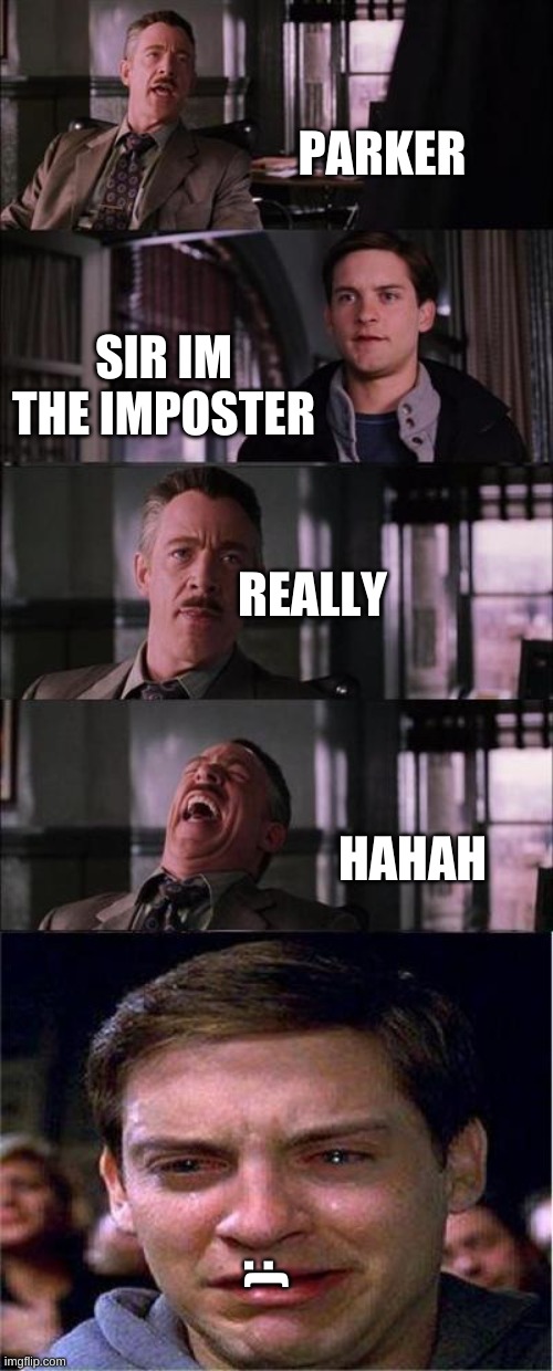 Peter Parker Cry Meme | PARKER; SIR IM THE IMPOSTER; REALLY; HAHAH; :( | image tagged in memes,peter parker cry | made w/ Imgflip meme maker