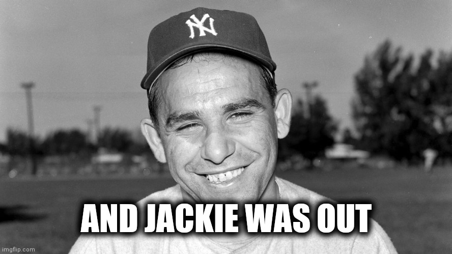 Yogi Berra | AND JACKIE WAS OUT | image tagged in yogi berra | made w/ Imgflip meme maker