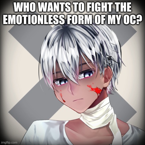 WHO WANTS TO FIGHT THE EMOTIONLESS FORM OF MY OC? | made w/ Imgflip meme maker