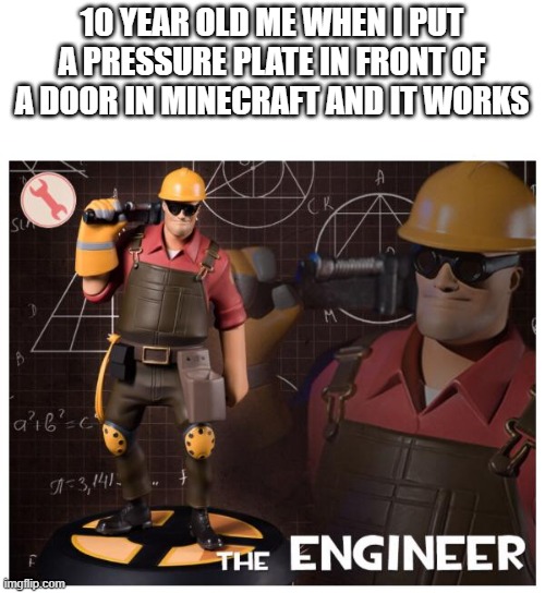 next up, real redstone stuff | 10 YEAR OLD ME WHEN I PUT A PRESSURE PLATE IN FRONT OF A DOOR IN MINECRAFT AND IT WORKS | image tagged in the engineer | made w/ Imgflip meme maker