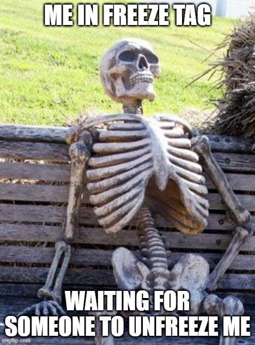 i never get untagged | ME IN FREEZE TAG; WAITING FOR SOMEONE TO UNFREEZE ME | image tagged in memes,waiting skeleton | made w/ Imgflip meme maker