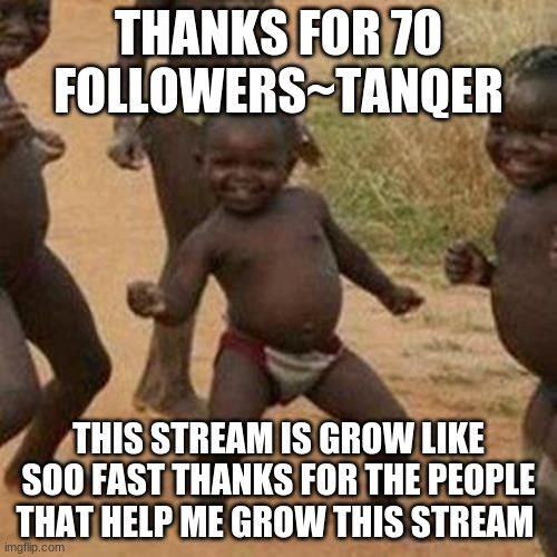 Third World Success Kid | THANKS FOR 70 FOLLOWERS~TANQER; THIS STREAM IS GROW LIKE SOO FAST THANKS FOR THE PEOPLE THAT HELP ME GROW THIS STREAM | image tagged in memes,third world success kid | made w/ Imgflip meme maker