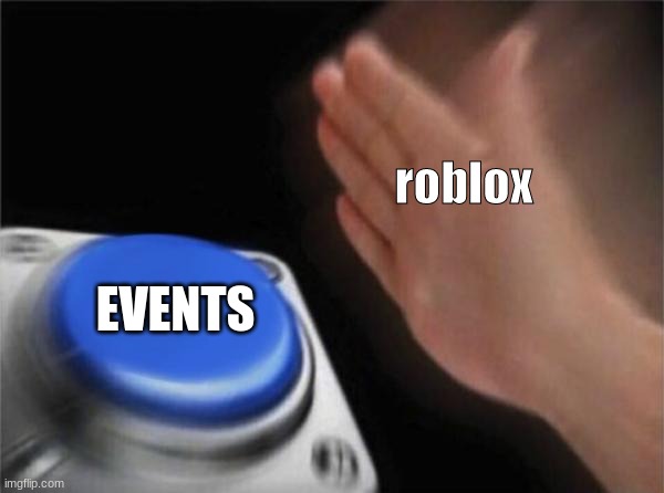 roblock | roblox; EVENTS | image tagged in memes,blank nut button | made w/ Imgflip meme maker