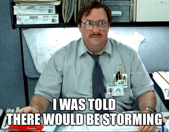 Let Down Again, Thanks 'merica | I WAS TOLD
THERE WOULD BE STORMING | image tagged in memes,storm,riots,protests,good times,boring | made w/ Imgflip meme maker