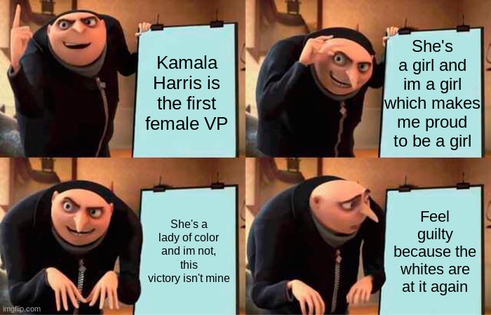 Do white girls get to feel proud about Harris's victory? | She's a girl and im a girl which makes me proud to be a girl; Kamala Harris is the first female VP; She's a lady of color and im not, this victory isn't mine; Feel guilty because the whites are at it again | image tagged in memes,gru's plan | made w/ Imgflip meme maker