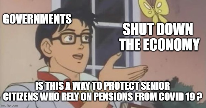 Is Corona a Pigeon? | SHUT DOWN 
THE ECONOMY; GOVERNMENTS; IS THIS A WAY TO PROTECT SENIOR CITIZENS WHO RELY ON PENSIONS FROM COVID 19 ? | image tagged in is this a pigeon,coronavirus,economy,government | made w/ Imgflip meme maker