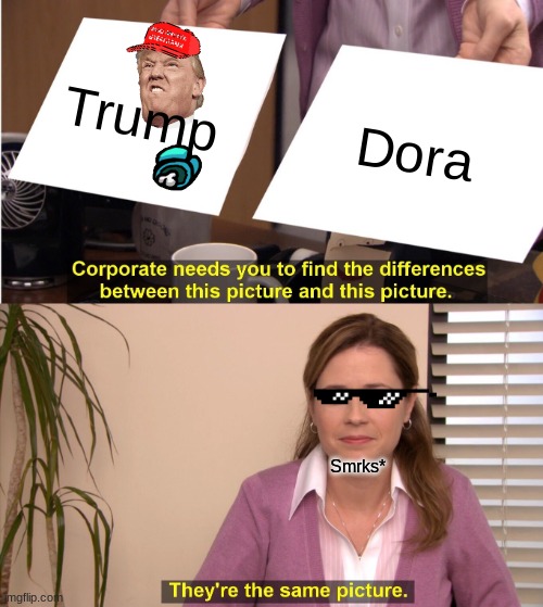 They're The Same Picture Meme | Trump; Dora; Smrks* | image tagged in memes,they're the same picture | made w/ Imgflip meme maker