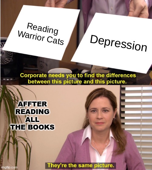 First meme of the Day | Reading Warrior Cats; Depression; AFFTER READING ALL THE BOOKS | image tagged in memes,they're the same picture,warrior cats,depression | made w/ Imgflip meme maker