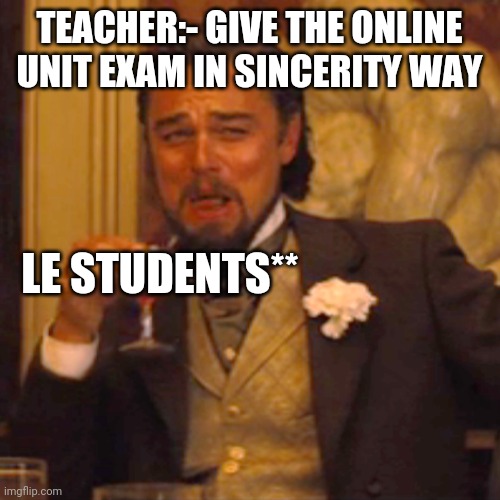 Student | TEACHER:- GIVE THE ONLINE UNIT EXAM IN SINCERITY WAY; LE STUDENTS** | image tagged in memes,laughing leo | made w/ Imgflip meme maker