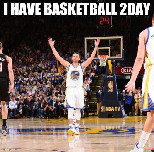 getting hyped. NF | I HAVE BASKETBALL 2DAY | image tagged in steph curry | made w/ Imgflip meme maker