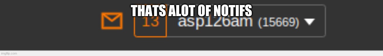 What is the biggest number of Notifications you ever had. Tell me in the comments. | THATS ALOT OF NOTIFS | image tagged in comments now | made w/ Imgflip meme maker