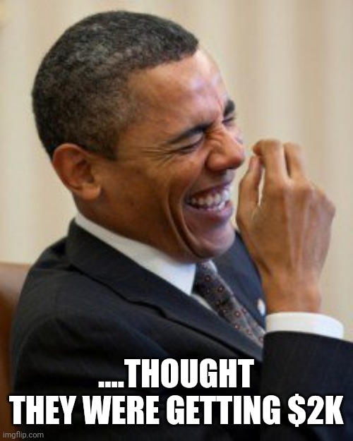 Politics and stuff | ....THOUGHT THEY WERE GETTING $2K | image tagged in obama laughs | made w/ Imgflip meme maker