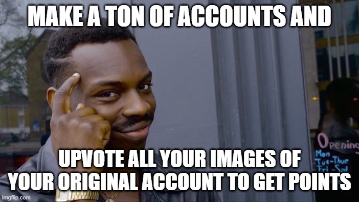 IT'S SMART THINK ABOUT IT | MAKE A TON OF ACCOUNTS AND; UPVOTE ALL YOUR IMAGES OF YOUR ORIGINAL ACCOUNT TO GET POINTS | image tagged in memes,roll safe think about it | made w/ Imgflip meme maker