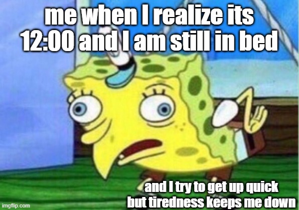 Mocking Spongebob | me when I realize its 12:00 and I am still in bed; and I try to get up quick but tiredness keeps me down | image tagged in memes,mocking spongebob | made w/ Imgflip meme maker