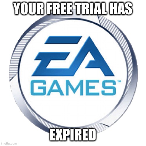 ea games | YOUR FREE TRIAL HAS EXPIRED | image tagged in ea games | made w/ Imgflip meme maker