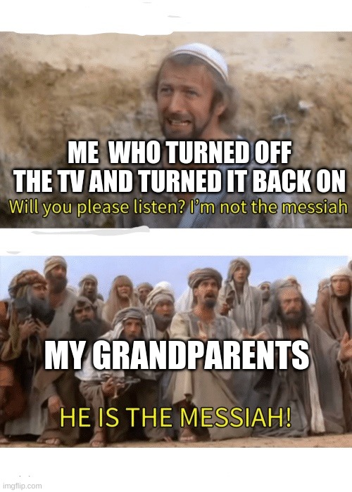 He is the messiah | ME  WHO TURNED OFF THE TV AND TURNED IT BACK ON; MY GRANDPARENTS | image tagged in he is the messiah | made w/ Imgflip meme maker