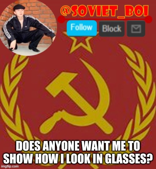 soviet boi | DOES ANYONE WANT ME TO SHOW HOW I LOOK IN GLASSES? | image tagged in soviet boi | made w/ Imgflip meme maker