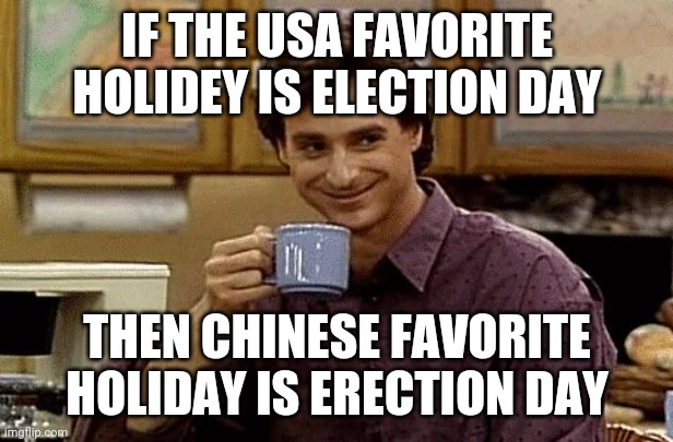 Dad Joke | IF THE USA FAVORITE HOLIDEY IS ELECTION DAY; THEN CHINESE FAVORITE HOLIDAY IS ERECTION DAY | image tagged in dad joke | made w/ Imgflip meme maker