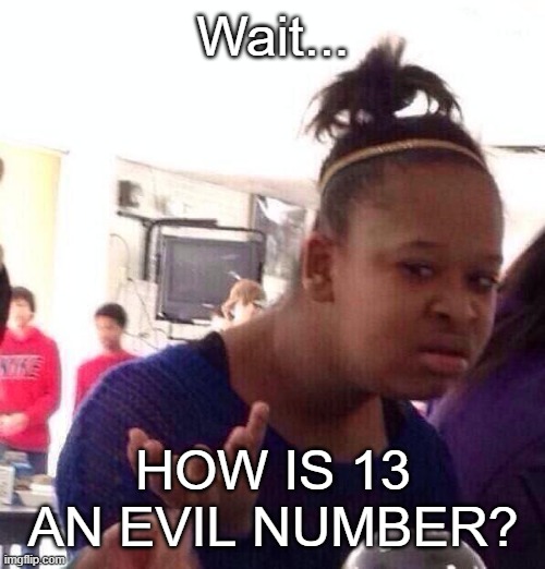 Black Girl Wat Meme | Wait... HOW IS 13 AN EVIL NUMBER? | image tagged in memes,black girl wat | made w/ Imgflip meme maker