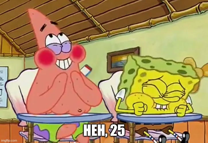 spongebob-25 | HEH, 25 | image tagged in spongebob-25 | made w/ Imgflip meme maker